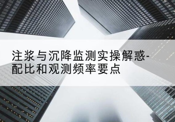 龙湖水泥浆配比不当会不会造成注浆管堵管？-注浆与沉降监测实操解惑-配比和观测频率要点